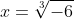 x=\sqrt[3]{-6}