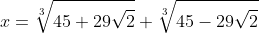 x=\sqrt[3]{45+29\sqrt{2}}+\sqrt[3]{45-29\sqrt{2}}