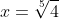 x=\sqrt[5]{4}