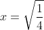 x=\sqrt{\frac{1}{4}}