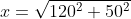 x=\sqrt{120^2+50^2}