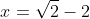 x=\sqrt{2}-2