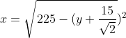 x=\sqrt{225-(y+\frac{15}{\sqrt{2}}})^2