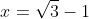x=\sqrt{3}-1