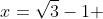 x=\sqrt{3}-1 