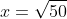 x=\sqrt{50}