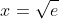 x=\sqrt{e}