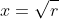 x=\sqrt{r}