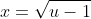 x=\sqrt{u-1}
