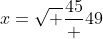 x=\sqrt \frac{45} {49}
