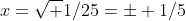 x=\sqrt {1/25}=\pm 1/5