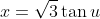 x=\sqrt3\tan{u}