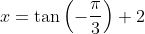 x=\tan\left(-\frac{\pi}{3}\right)+2