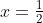 x=\tfrac{1}{2}