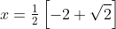 x=\tfrac{1}{2}\left[-2+\sqrt{2}\right]