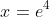 x={e}^{4}