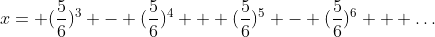 x= (\frac{5}{6})^{3} - (\frac{5}{6})^{4} + (\frac{5}{6})^{5} - (\frac{5}{6})^{6} + \dots