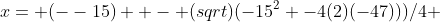 x= (--15) +- (sqrt)(-15^2 -4(2)(-47)))/4 
