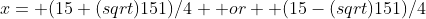 x= (15+(sqrt)151)/4  or  (15-(sqrt)151)/4
