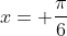x= \frac{\pi}{6}