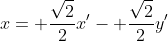 x= \frac{\sqrt{2}}{2}x'- \frac{\sqrt{2}}{2}y'