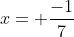 x= \frac{-1}{7}