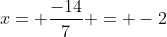 x= \frac{-14}{7} = -2