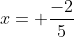 x= \frac{-2}{5}