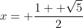 x= \frac{1+ \sqrt{5}}{2}