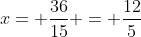 x= \frac{36}{15} = \frac{12}{5}