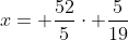 x= \frac{52}{5}\cdot \frac{5}{19}