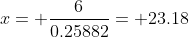 x= \frac{6}{0.25882}= 23.18