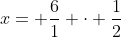 x= \frac{6}{1} \cdot \frac{1}{2}