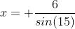 x= \frac{6}{sin(15)}