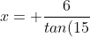 x= \frac{6}{tan(15)}