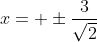 x= \pm\frac{3}{\sqrt{2}}