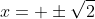 x= \pm\sqrt{2}