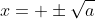 x= \pm\sqrt{a}