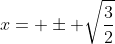 x= \pm \sqrt{\frac{3}{2}}