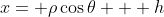 x= \rho\cos\theta + h