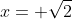x= \sqrt{2}