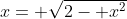 x= \sqrt{2- x^2}