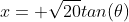 x= \sqrt{20}tan(\theta)