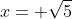 x= \sqrt{5}