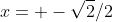 x= -\sqrt{2}/2