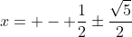 x= - \frac{1}{2}\pm\frac{\sqrt{5}}{2}