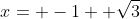 x= -1+ \sqrt{3}