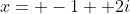 x= -1+ 2i
