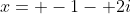 x= -1- 2i
