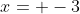 x= -3